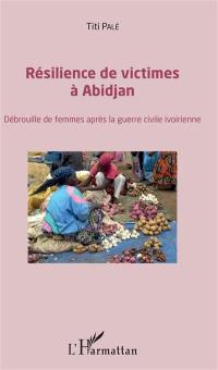 Résilience de victimes à Abidjan : débrouille de femmes après la guerre civile ivoirienne