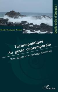 Technopolitique du geste contemporain : vivre et penser le naufrage numérique