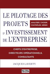 Le pilotage des projets d'investissement de l'entreprise : chefs d'entreprise, directeurs opérationnels, consultants : analyser, choisir, contrôler, gérer