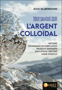 Tout savoir sur l'argent colloïdal : histoire, techniques de fabrication, produits existants, indications précises et mode d'emploi