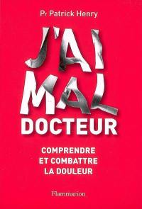 J'ai mal, docteur : comprendre et combattre la douleur