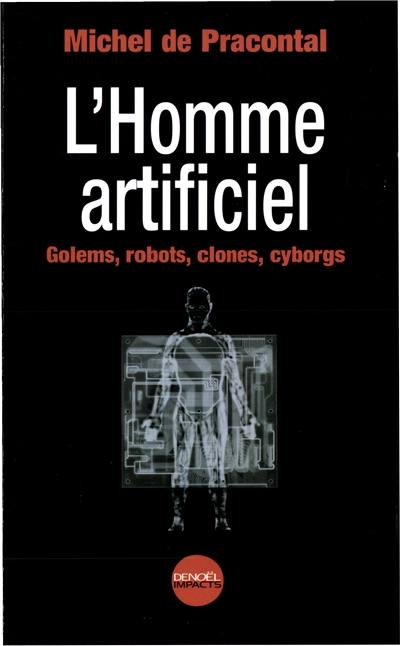 L'homme artificiel : golems, robots, clones, cyborgs