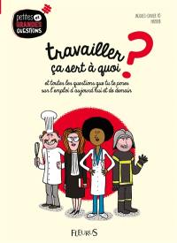 Travailler, ça sert à quoi ? : et toutes les questions que tu te poses sur l'emploi d'aujourd'hui et de demain