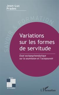 Variations sur les formes de servitude : essai sociopsychanalytique sur la soumission et l'actepouvoir