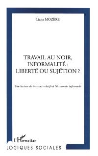 Travail au noir, informalité : liberté ou sujétion ? : une lecture de travaux relatifs à l'économie informelle