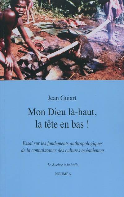 Mon Dieu là-haut, la tête en bas ! : la construction de l'ethnologie dans le Pacifique