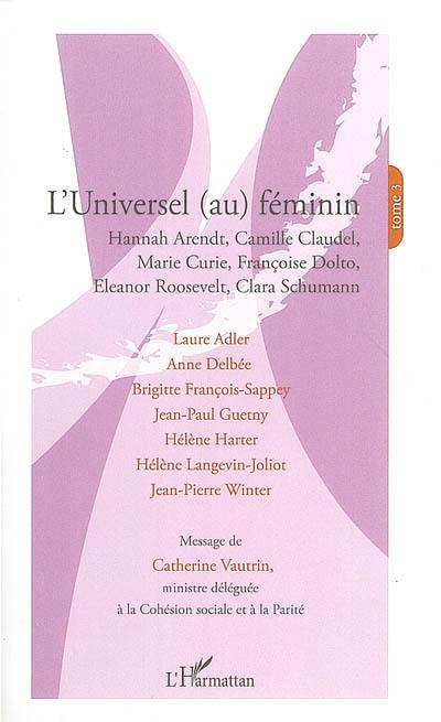 L'universel (au) féminin : Hannah Arendt, Camille Claudel, Marie Curie, Françoise Dolto, Eleanor Roosevelt, Clara Schumann : actes du colloque, Unesco, 10 septembre 2005