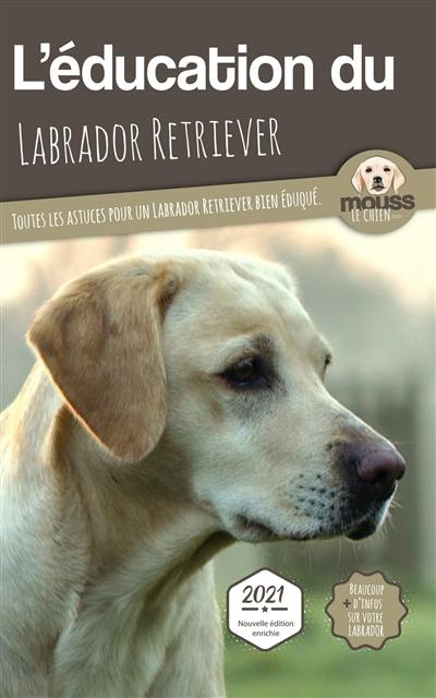 L'éducation du labrador retriever : toutes les astuces pour un labrador retriever bien éduqué : 2021