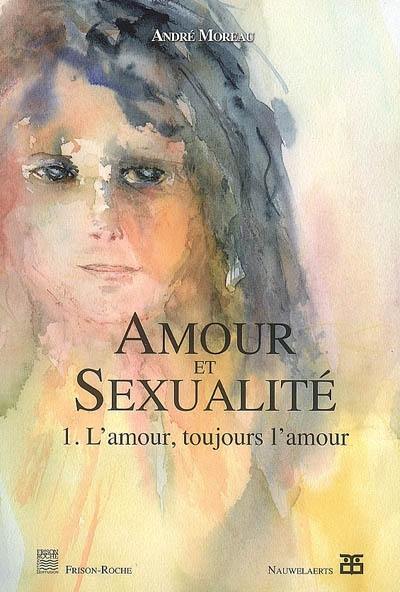 Amour et sexualité. Vol. 1. L'amour, toujours l'amour