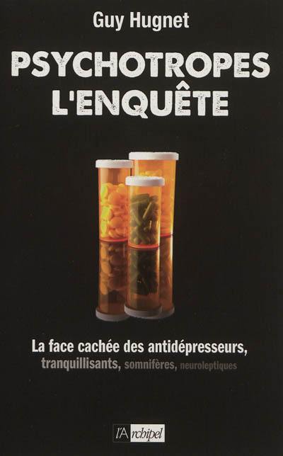 Psychotropes : l'enquête : la face cachée des antidépresseurs, tranquillisants, somnifères, neuroleptiques