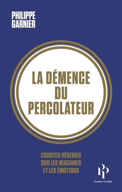 La démence du percolateur : courtes rêveries sur les machines et les émotions