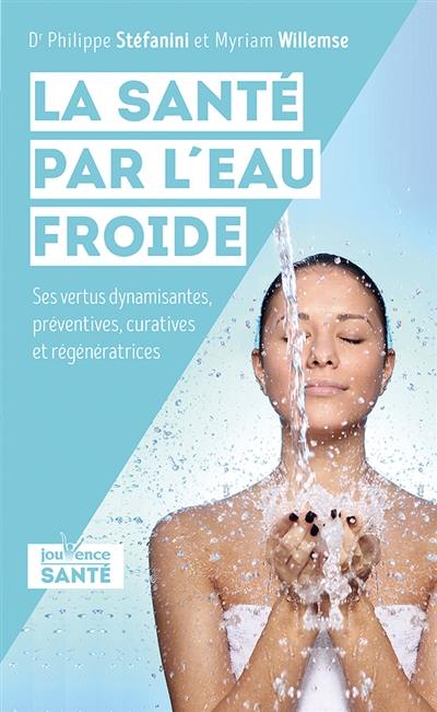 La santé par l'eau froide : ses vertus dynamisantes, préventives, curatives et régénératrices