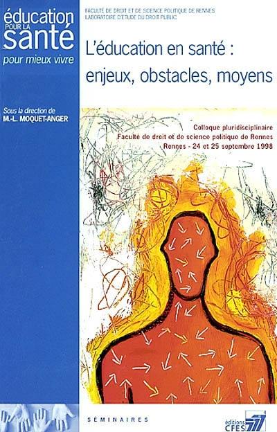 L'éducation en santé, enjeux, obstacles, moyens : colloque pluridisciplinaire, Faculté de droit et de science politique de Rennes, Rennes, 24-25 septembre 1998 : éducation pour la santé pour mieux vivre