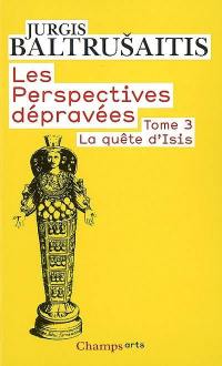 Les perspectives dépravées. Vol. 3. La quête d'Isis : essai sur la légende d'un mythe