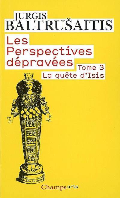 Les perspectives dépravées. Vol. 3. La quête d'Isis : essai sur la légende d'un mythe