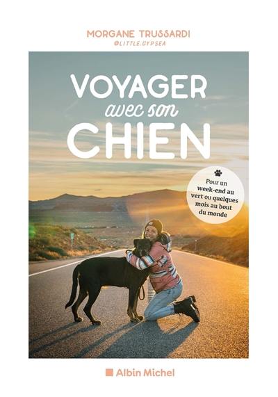 Voyager avec son chien : pour un week-end au vert ou quelques mois au bout du monde