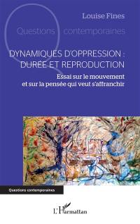 Dynamiques d'oppression : durée et reproduction : essai sur le mouvement et sur la pensée qui veut s'affranchir