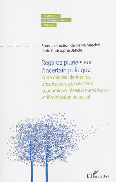 Regards pluriels sur l'incertain politique : entre dérives identitaires, urbanisation, globalisation économique, réseaux numériques et féminisation du social