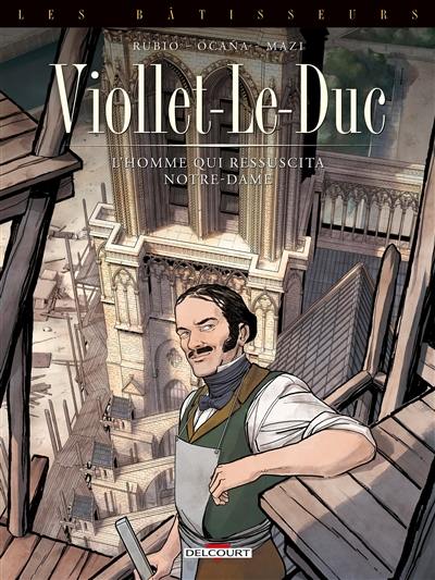 Les bâtisseurs. Vol. 1. Viollet-le-Duc : l'homme qui ressuscita Notre-Dame