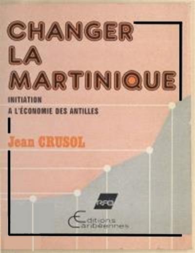 Changer la Martinique : initiation à l'économie des Antilles