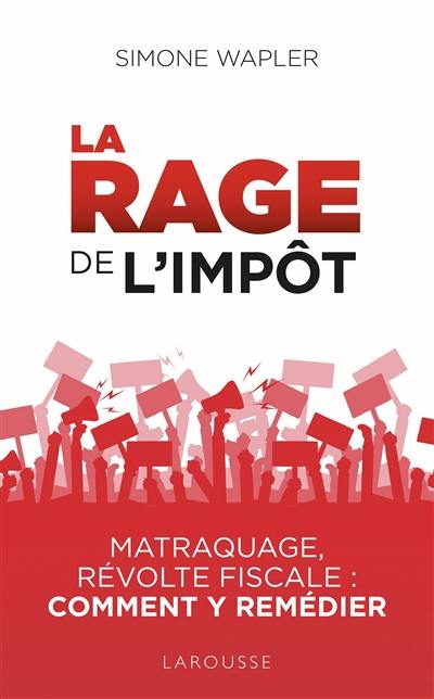 La rage de l'impôt : matraquage, révolte fiscale : comment y remédier