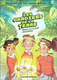 Les gardiens de la Terre. Vol. 1. Menace sur la forêt amazonienne