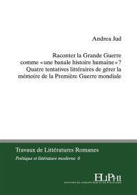 Raconter la Grande Guerre comme une banale histoire humaine ? : quatre tentatives littéraires de gérer la mémoire de la Première Guerre mondiale