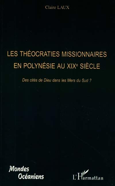 Les théocraties missionnaires en Polynésie (Tahiti, Hawaii, Cook, Tonga, Gambier, Wallis et Futuna) au XIXe siècle : des cités de Dieu dans les mers du sud ?