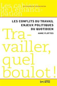 Travailler, quel boulot ! : les conflits du travail, enjeux politiques du quotidien