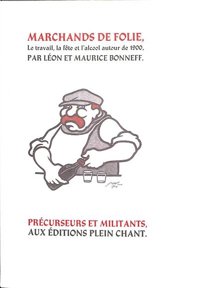 Marchands de folie : le travail, la fête et l'alcool autour de 1900 : cabarets des Halles et des Faubourgs, Cabaret-Tâcheron, Cabaret-Cantinier, Cabaret-Placeur...