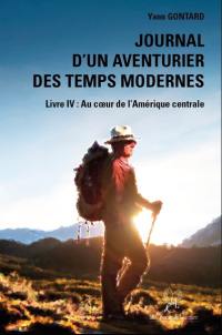 Journal d'un aventurier des temps modernes. Vol. 4. Au coeur de l'Amérique centrale