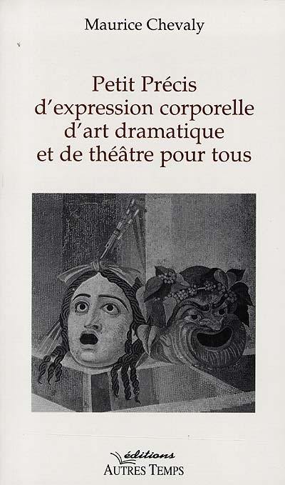 Petit précis d'expression corporelle, d'art dramatique et de théâtre pour tous