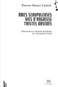 Ames scrupuleuses, vies d'angoisse, tristes obsédés. Obsessions et contrainte intérieure de l'Antiquité à Freud