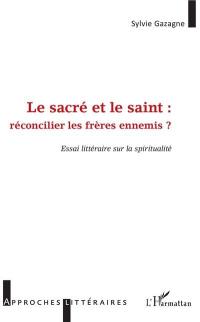 Le saint et le sacré : réconcilier les frères ennemis ? : essai littéraire sur la spiritualité