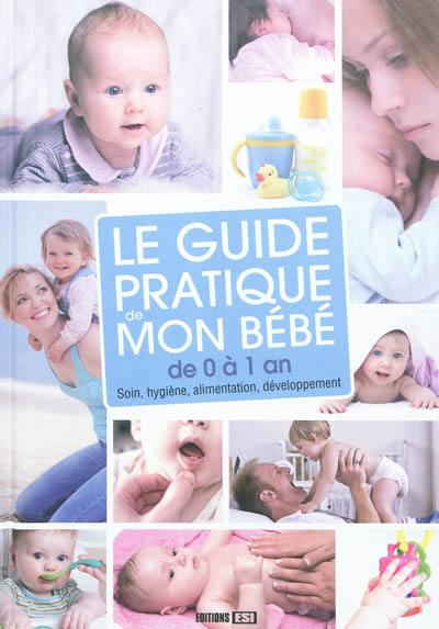 Le guide pratique de mon bébé de 0 à 1 an : soin, hygiène, alimentation, développement