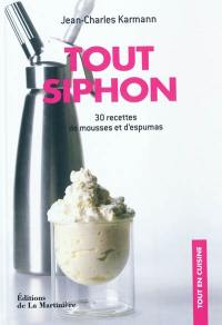 Tout siphon : 30 recettes de mousses et d'espumas : savourez léger et onctueux !