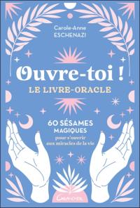 Ouvre-toi ! : le livre-oracle : 60 sésames magiques pour s'ouvrir aux miracles de la vie