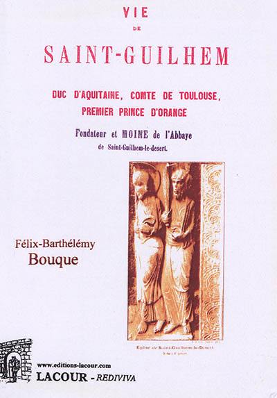 Vie de saint-Guilhem : duc d'Aquitaine, comte de Toulouse, premier prince d'Orange, fondateur et moine de l'abbaye de Saint-Guilhem-le-desert : Notes historiques et légendaires sur le village, les monuments et le château Don Juan du val de Géllone par un solitaire montagnard