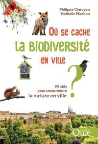 Où se cache la biodiversité en ville ? : 90 clés pour comprendre la nature en ville