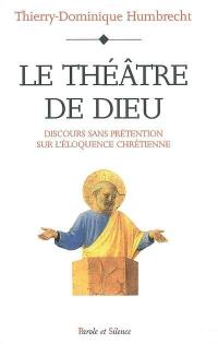 Le théâtre de Dieu : discours sans prétention sur l'éloquence chrétienne