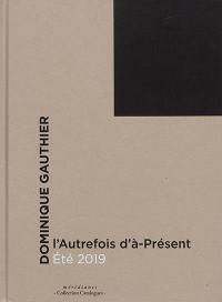 Dominique Gauthier : l'autrefois d'à-présent : été 2019