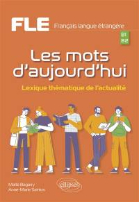 Français langue étrangère (FLE) : les mots d'aujourd'hui : lexique thématique de l'actualité