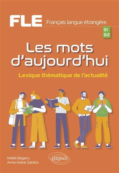 Français langue étrangère (FLE) : les mots d'aujourd'hui : lexique thématique de l'actualité