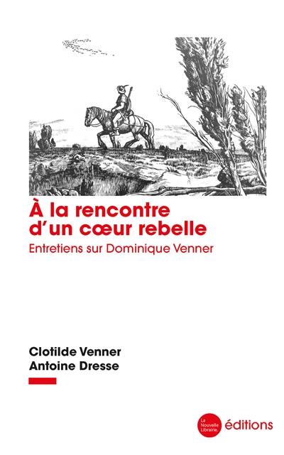 A la rencontre d'un coeur rebelle : entretiens sur Dominique Venner