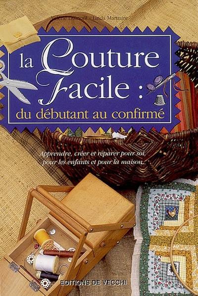 La couture facile : du débutant au confirmé : apprendre, créer et réparer pour soi, pour les enfants et pour la maison