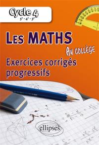 Les maths au collège : exercices corrigés progressifs : cycle 4, 5e, 4e, 3e