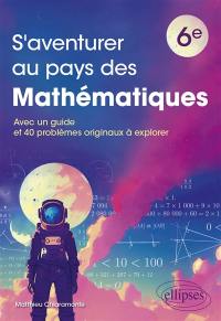 S'aventurer au pays des mathématiques 6e : avec un guide et 40 problèmes originaux à explorer