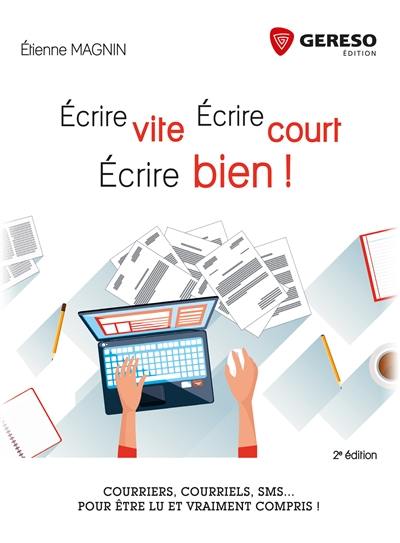 Ecrire vite, écrire court, écrire bien ! : courriers, courriels, SMS... pour être lu et vraiment compris !