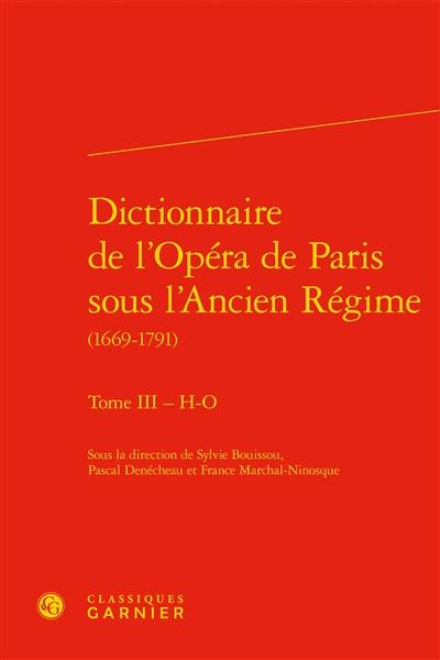 Dictionnaire de l'Opéra de Paris sous l'Ancien Régime : 1669-1791. Vol. 3. H-O