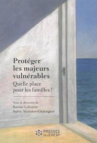 Protéger les majeurs vulnérables. Quelle place pour les familles ?